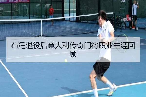 布冯退役后意大利传奇门将职业生涯回顾